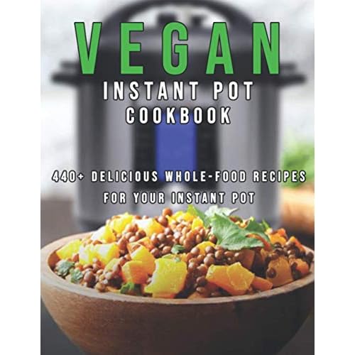 Vegan Instant Pot Cookbook: 440 Delicious Whole-Food Recipes For Your Instant Pot Paperback March 1, 2021