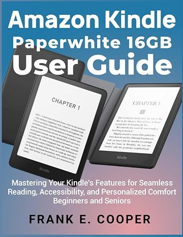 Amazon Kindle Paperwhite 16GB User Guide: Mastering Your Kindle's Features for Seamless Reading, Accessibility, and Personalized Comfort Beginners and Seniors