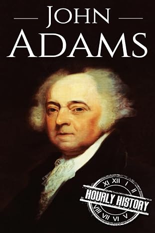 John Adams: A Life From Beginning to End (Biographies of US Presidents)