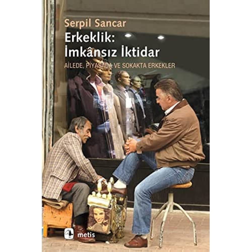 ERKEKLİK İMKANSIZ İKTİDAR: Ailede, Piyasada ve Sokakta Erkekler Kağıt Kapak – 1 Eylül 2020