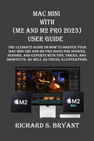 Mac Mini With (M2 And M2 Pro 2023) USER GUIDE: The Ultimate Guide On How to Master Your Mac Mini (M2 And M2 Pro 2023) For Novices, Seniors, And Experts With Tips, Tricks, And Shortcuts, As Well As