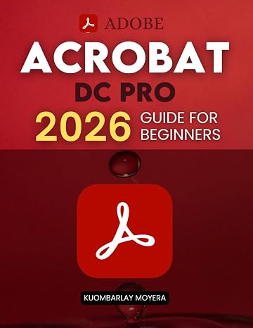 Adobe Acrobat DC Pro 2026 Guide for Beginners: A Step By Step Practical Guide To Editing Securing Automating And Enhancing PDF Documents For Modern Workflows And Everyday Professional Use