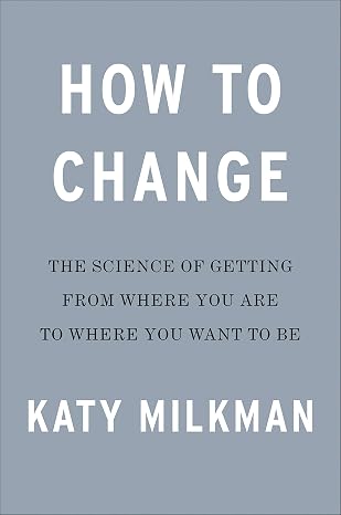 How to Change: The Science of Getting from Where You Are to Where You Want to Be
