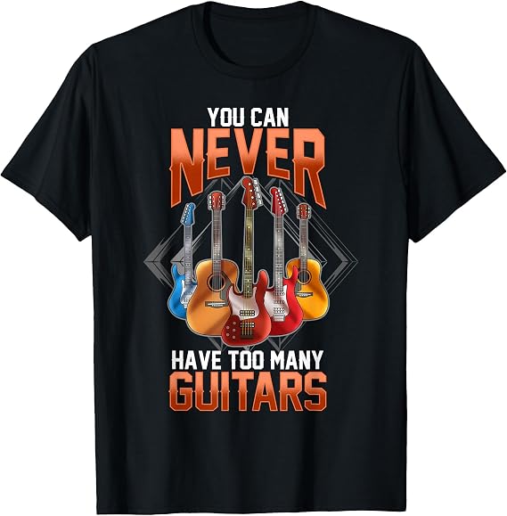 Guitar Shirts for Men You Can Never Have Too Many Guitars T-Shirt