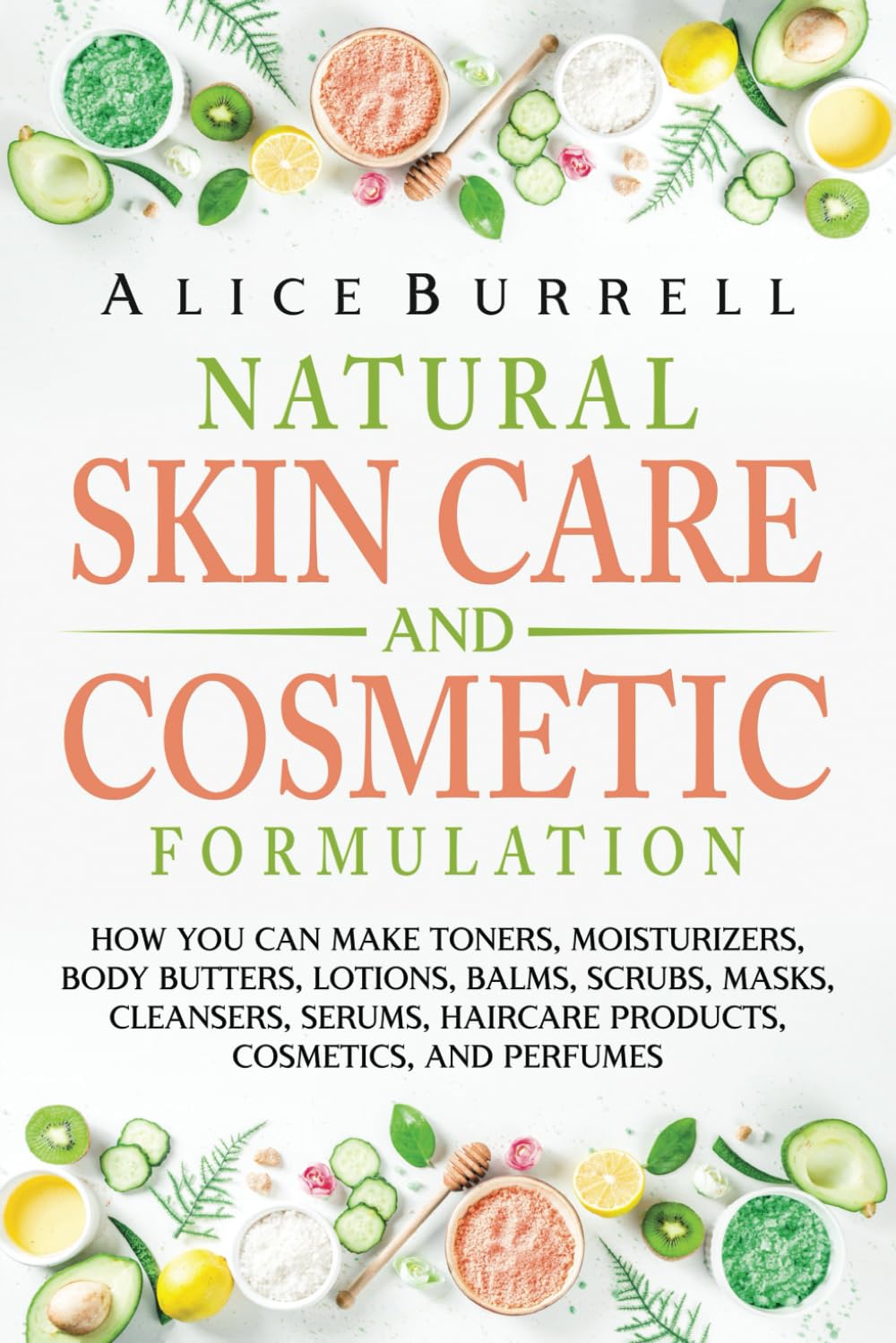 Natural Skin Care and Cosmetic Formulation: How You Can Make Toners, Moisturizers, Body Butters, Lotions, Balms, Scrubs, Masks, Cleansers, Serums, Haircare Products, Cosmetics, and Perfumes Paperback – 26 Mar. 2022