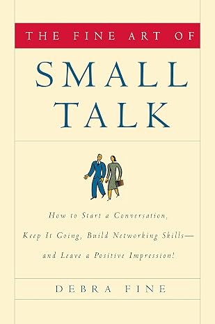 The Fine Art of Small Talk: How To Start a Conversation, Keep It Going, Build Networking Skills -- and Leave a Positive Impression!