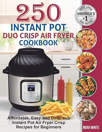 250 Instant Pot Duo Crisp Air Fryer Cookbook: Affordable, Easy and Delicious Instant Pot Air Fryer Crisp Recipes for Beginners. (Instant Pot Air Fryer Cookbook)