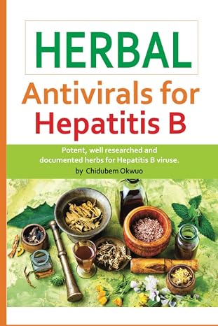HERBAL ANTIVIRALS FOR HEPATITIS B: The most Potent Medicinal Herbs in history for HEPATITIS B VIRUS